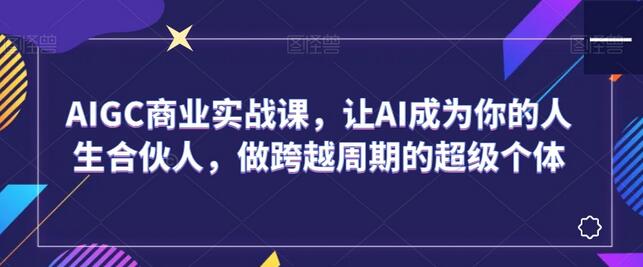 AIGC商业实战课：AI成为人生合伙人，打造超级个体-无双副业