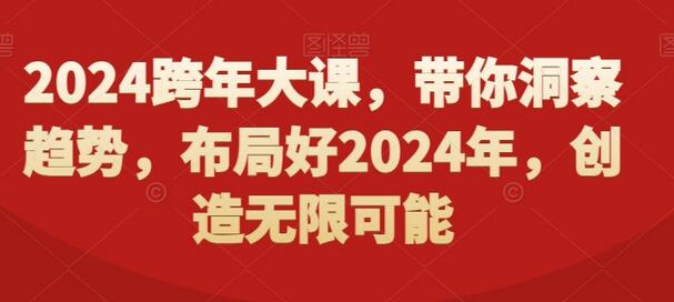 2024跨年大课：洞察趋势，布局未来，创造无限可能-无双副业