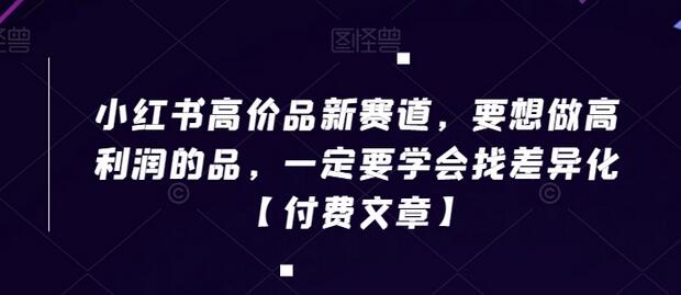 小红书高价品新赛道，如何通过差异化实现高利润-无双副业