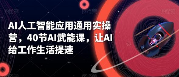 AI人工智能应用实操营，40节课程提升工作生活效率-无双副业
