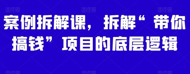 案例拆解课：带你搞钱项目的底层逻辑解析-无双副业
