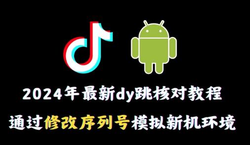 2024年抖音跳核对教程：修改序列号模拟新机环境-无双副业