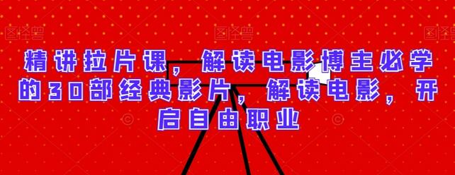 精讲拉片课：电影博主必学的30部经典影片解读-无双副业