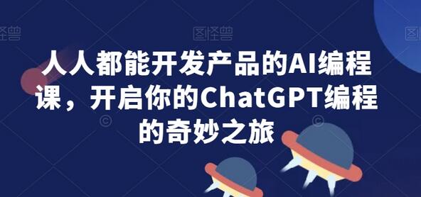 AI编程课：零基础开发产品，ChatGPT编程入门指南-无双副业
