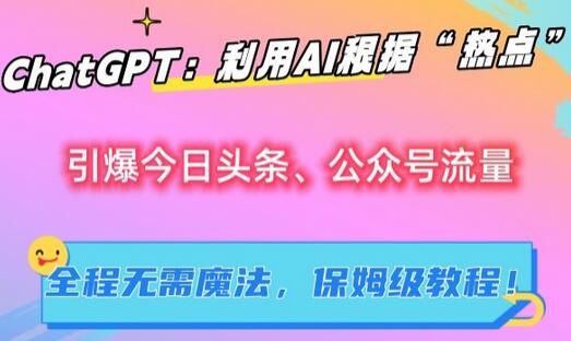 利用ChatGPT制作爆款文章引爆今日头条和公众号流量-无双副业