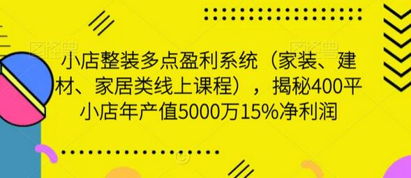 小店整装盈利系统揭秘：400平小店年产值5000万15%净利润-无双副业