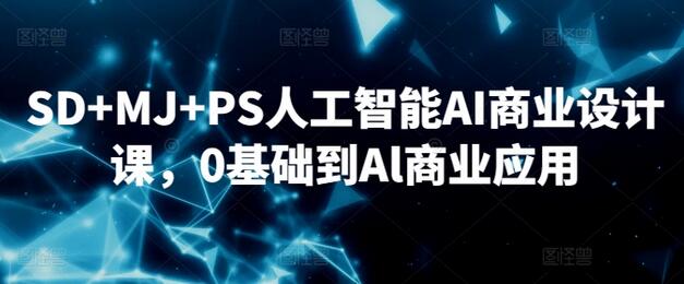 SD+MJ+PS人工智能AI商业设计课，从0基础到AI商业应用-无双副业