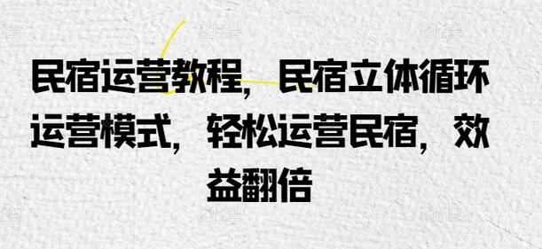 民宿立体循环运营模式教程，轻松提升效益-无双副业