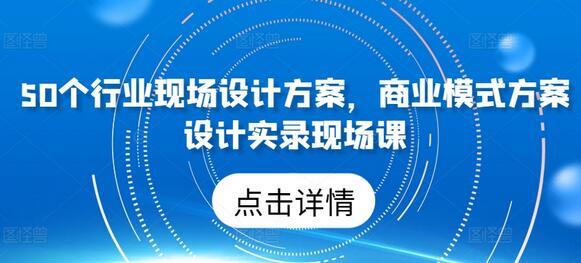 50个行业现场设计方案与商业模式实录课程-无双副业