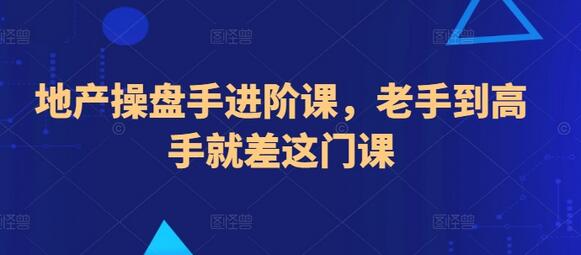 地产操盘手进阶课：从老手到高手的必修课-无双副业