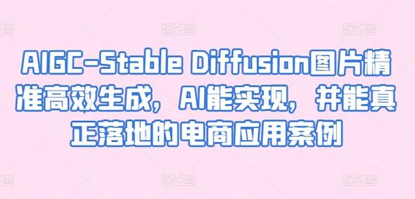 AIGC-Stable Diffusion图片生成与电商应用案例-无双副业