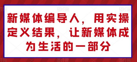 新媒体编导实操课程，掌握抖音运营与内容创作技巧-无双副业