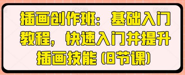 插画创作班：基础入门教程，快速提升插画技能-无双副业