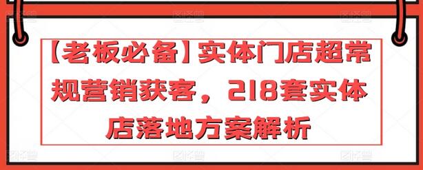 实体门店超常规营销获客与218套落地方案解析-无双副业