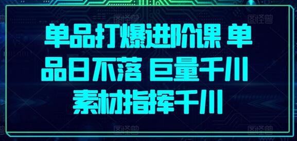 单品打爆进阶课：巨量千川素材指挥与日不落策略-无双副业