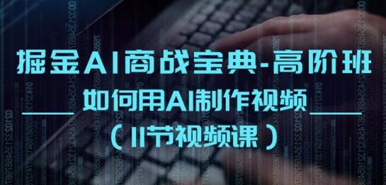 掘金AI商战宝典：AI视频制作高阶课程-无双副业