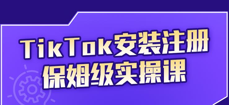 TikTok安装注册实操课，提升账号运营段位-无双副业