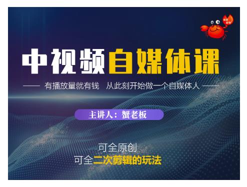 蟹老板中视频自媒体训练课：原创与二次剪辑玩法，播放量变现-无双副业