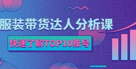 服装带货达人分析课：TOP10账号解析与服装行业玩法-无双副业