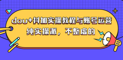 大兵哥抖加实操教程与账号运营：纯实操派，不整虚的-无双副业