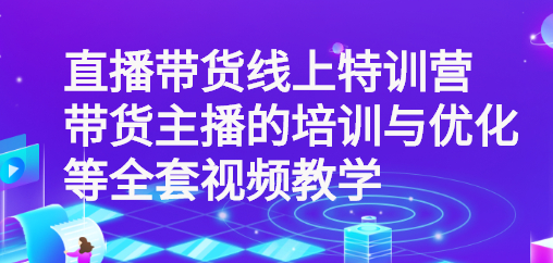 青云直播带货特训营：主播培训与优化全套视频教学-无双副业