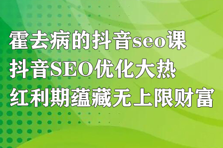 霍去病的抖音SEO课程，掌握优化技巧抓住红利期-无双副业