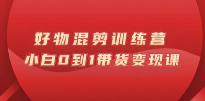 万三好物混剪训练营：从零开始带货变现课程-无双副业