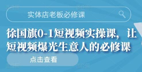 实体店老板短视频实操课，徐国旗教你从0到1打造爆款短视频-无双副业