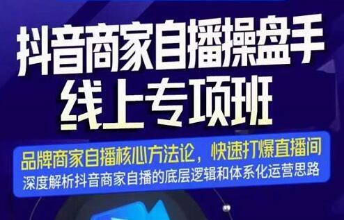 抖音商家自播操盘手线上专项班，解决直播底层逻辑与运营难题-无双副业