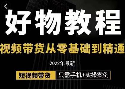 小猛好物分享专业实操课：短视频带货从零基础到精通-无双副业