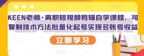 KEEN老师离职短视频剪辑自学课程，批量化起号实现多账号收益-无双副业