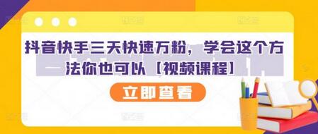 抖音快手三天快速万粉技巧，新手也能轻松上手【视频课程】-无双副业