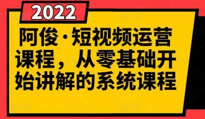 阿俊短视频运营课程：从零基础到精通的全套教程-无双副业
