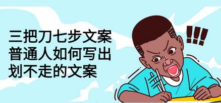 三把刀七步文案：普通人如何写出吸引人的文案-无双副业
