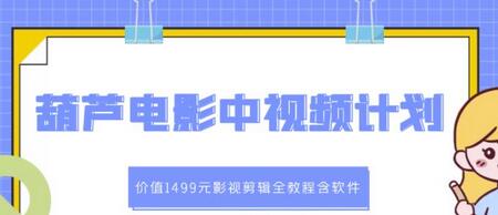 葫芦电影中视频解说教学：影视剪辑全教程含软件-无双副业