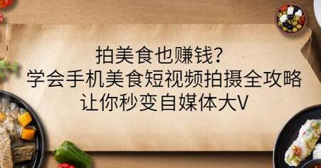 手机美食短视频拍摄全攻略，轻松成为自媒体大V-无双副业