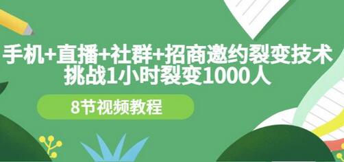 手机直播社群招商邀约裂变技术：1小时裂变1000人教程-无双副业