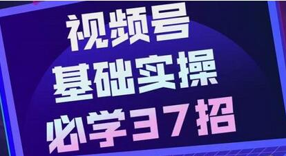 视频号实战基础37招，操作流程简单易懂-无双副业