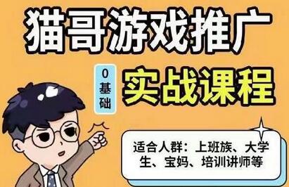 猫哥游戏推广实战课程：从0到1成为优质游戏达人-无双副业