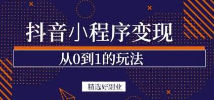 抖音小程序副业项目：日入300+的变现与剪辑技巧-无双副业