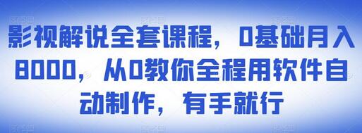 影视解说全套课程，0基础月入8000，软件自动制作教程-无双副业