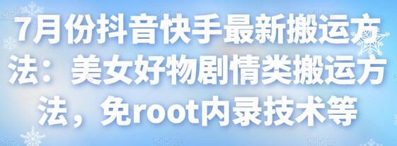 7月抖音快手搬运技巧：美女好物剧情类及免root内录技术-无双副业