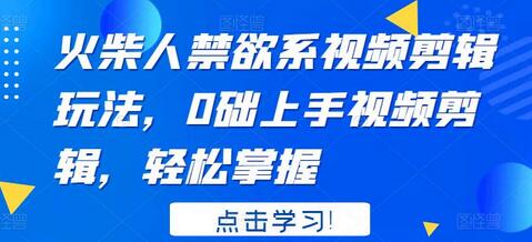 火柴人禁欲系视频剪辑教程，零基础轻松上手-无双副业