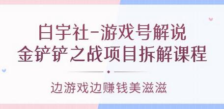 白宇社金铲铲之战项目拆解课程：边游戏边赚钱-无双副业