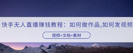 快手无人直播赚钱教程：作品制作与视频发布指南-无双副业