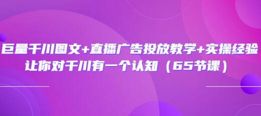 巨量千川图文与直播广告投放教学及实操经验-无双副业