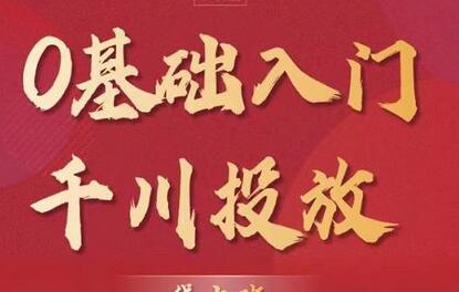 0基础入门千川投放：运营型投手必修课，价值999元-无双副业