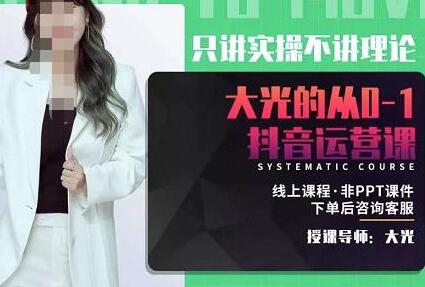 大光抖音运营课：从0到1实操指南，价值2480元-无双副业