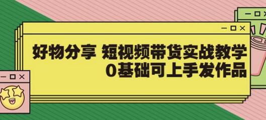 大鱼老师好物分享短视频带货实战教学，0基础轻松上手-无双副业