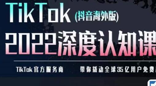TikTok深度认知课2022：培训实操与矩阵引流-无双副业